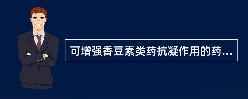 可增强香豆素类药抗凝作用的药物有