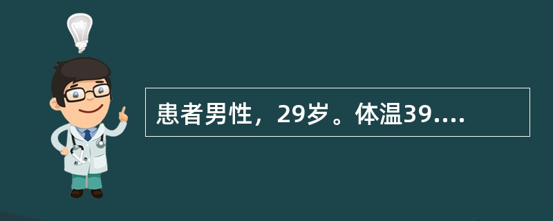 患者男性，29岁。体温39.7℃，寒战，肌肉酸痛，头痛，胸痛放射到肩部-腹部，痰呈脓性，血象白细胞计数15700mm<img border="0" src="dat
