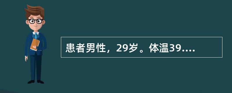 患者男性，29岁。体温39.7℃，寒战，肌肉酸痛，头痛，胸痛放射到肩部-腹部，痰呈脓性，血象白细胞计数15700mm<img border="0" src="dat