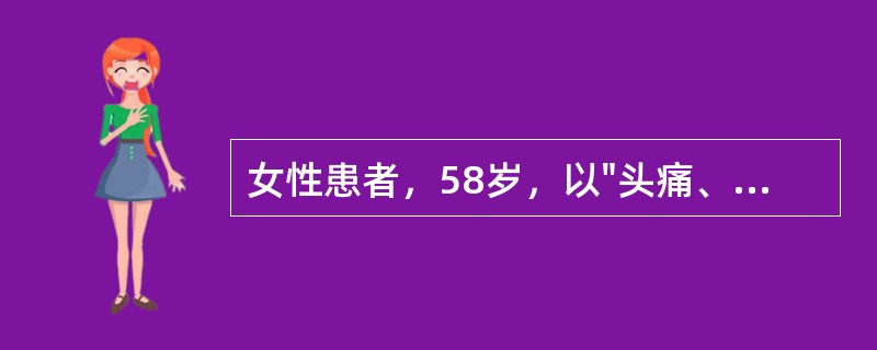 女性患者，58岁，以"头痛、眩晕一日"为主诉入院，查体：血压220／110mmHg，脉搏80次／分，呼吸19次／分，体温38.2℃，既往有2型糖尿病病史12年，心力衰竭病史2年。咳