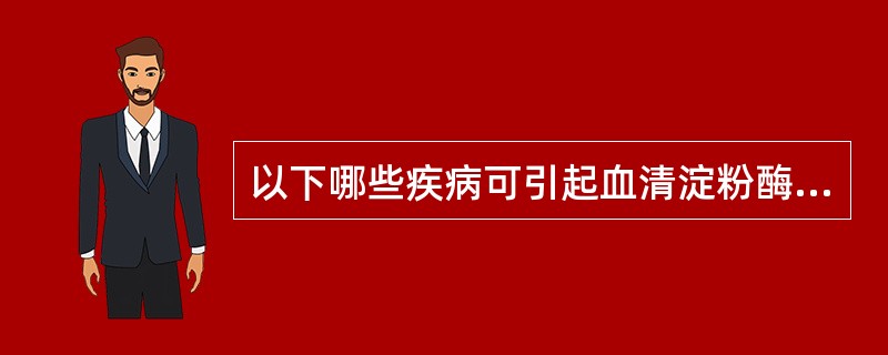 以下哪些疾病可引起血清淀粉酶升高