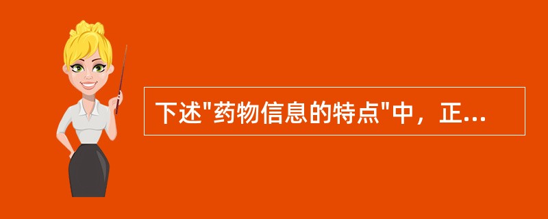 下述"药物信息的特点"中，正确的是