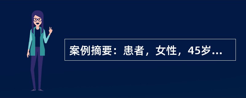 案例摘要：患者，女性，45岁。近两年经常头痛、头晕，耳鸣，心悸，记忆力减退，手脚麻木，近1年来于清晨睡醒时经常出现心前区疼痛并向左肩部放射。就诊时，血压170／105mmHg，心电图表现为弓背向下型S