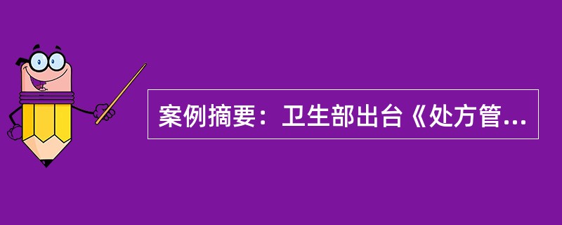 案例摘要：卫生部出台《处方管理办法》，2007年5月起施行，进一步规范了医疗机构的医疗行为，提高处方质量，促进合理用药，保障医疗安全。医疗机构处方管理正确的是