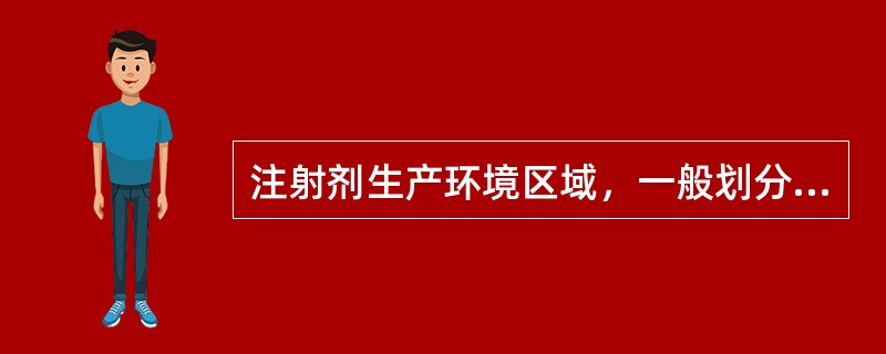 注射剂生产环境区域，一般划分为哪几个区