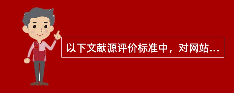 以下文献源评价标准中，对网站信息评价的标准是