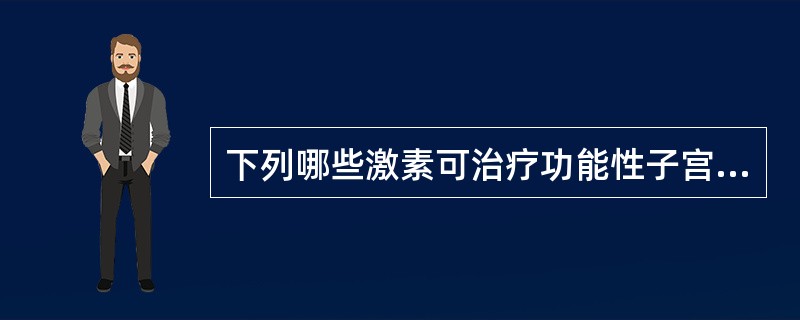 下列哪些激素可治疗功能性子宫出血