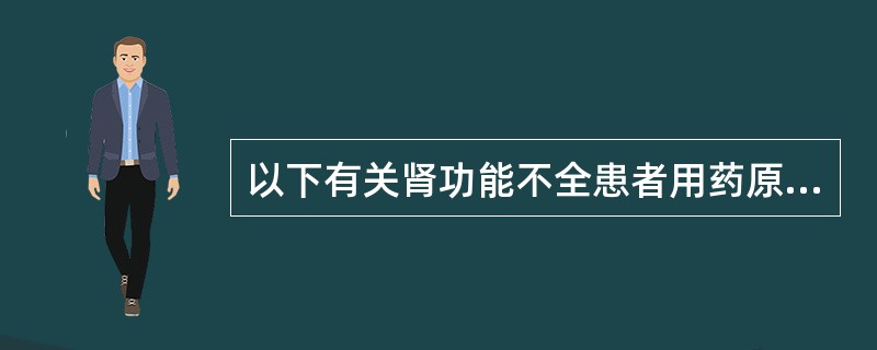 以下有关肾功能不全患者用药原则的叙述中，正确的是