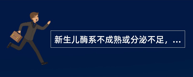 新生儿酶系不成熟或分泌不足，容易导致的不良反应是