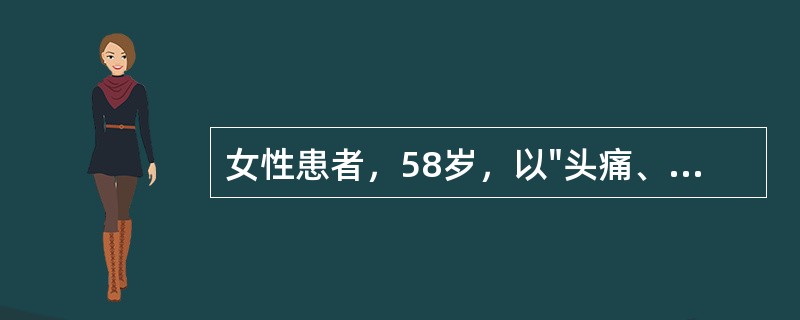 女性患者，58岁，以"头痛、眩晕一日"为主诉入院，查体：血压220／110mmHg，脉搏80次／分，呼吸19次／分，体温38.2℃，既往有2型糖尿病病史12年，心力衰竭病史2年。咳