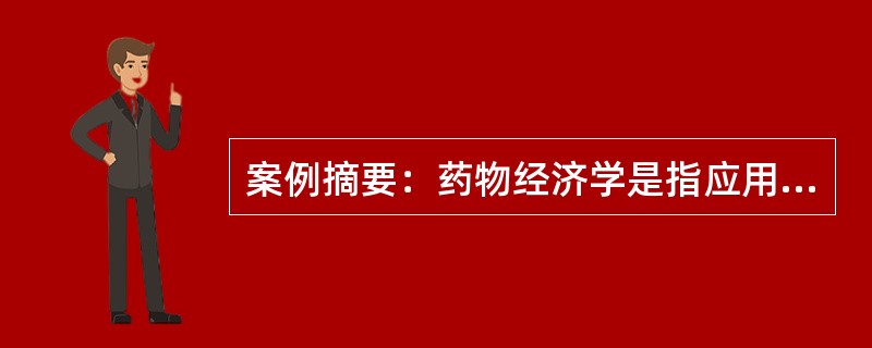 案例摘要：药物经济学是指应用经济学的原理和方法对药物治疗方案的经济性进行评价。药物经济学研究结果可以为政府管理部门