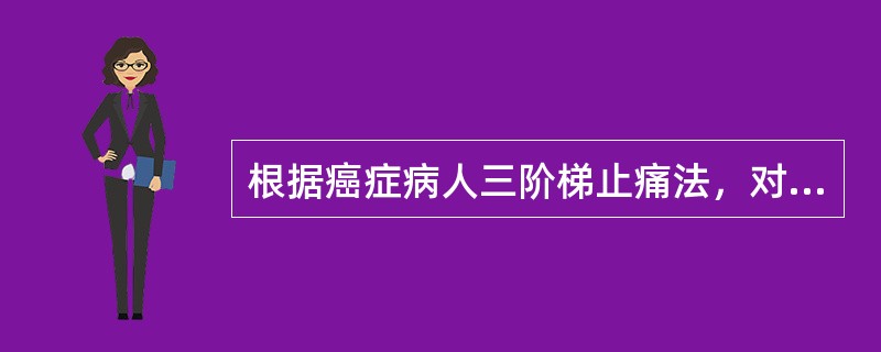 根据癌症病人三阶梯止痛法，对晚期重度疼痛病人，应