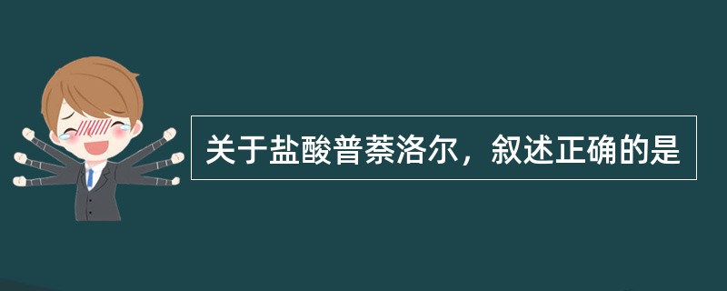 关于盐酸普萘洛尔，叙述正确的是