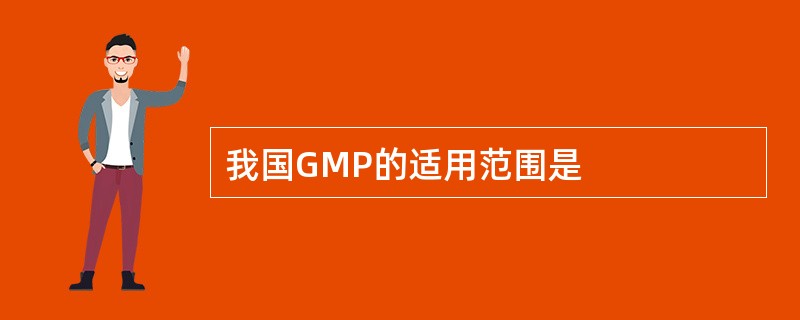 我国GMP的适用范围是