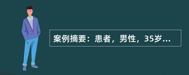 案例摘要：患者，男性，35岁。5年前患高血压，近1年来双下肢经常水肿，血压180/125mmHg，腹水征阳性，实验室检查血钾降低至2.4mmol/L，静脉血浆中醛固酮显著增高至12μg/dl。如长期应