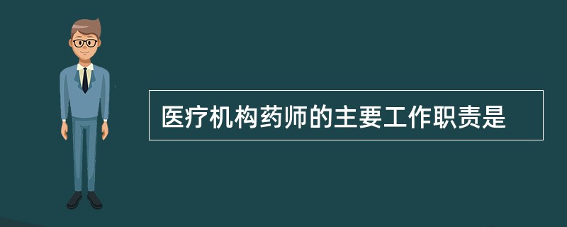 医疗机构药师的主要工作职责是