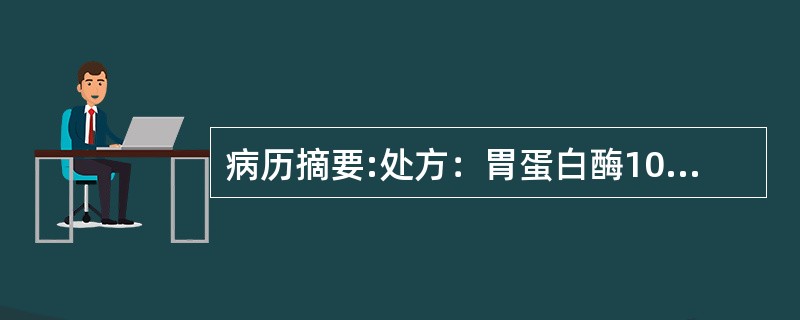 病历摘要:处方：胃蛋白酶10g稀盐酸20ml橙皮酊50ml单糖浆100ml蒸馏水适量共制1000ml增加药物溶解度的方法有: