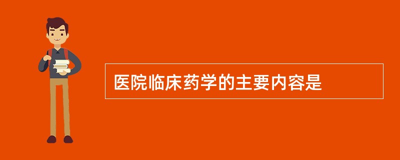 医院临床药学的主要内容是