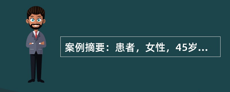 案例摘要：患者，女性，45岁。近两年经常头痛、头晕，耳鸣，心悸，记忆力减退，手脚麻木，近1年来于清晨睡醒时经常出现心前区疼痛并向左肩部放射。就诊时，血压170／105mmHg，心电图表现为弓背向下型S