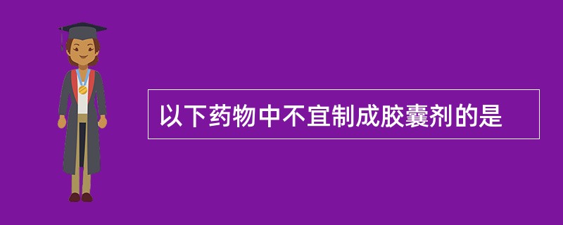 以下药物中不宜制成胶囊剂的是