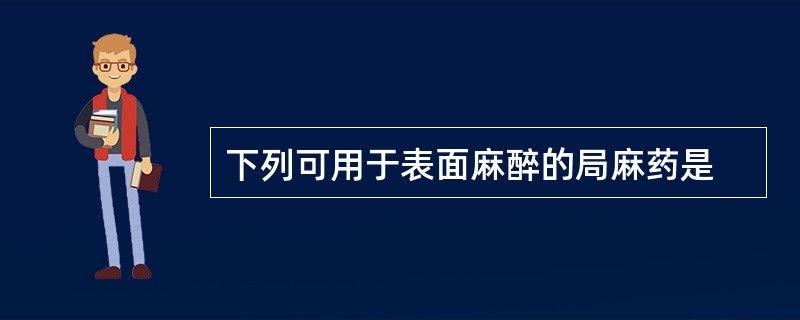 下列可用于表面麻醉的局麻药是