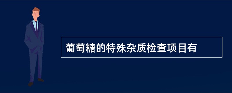 葡萄糖的特殊杂质检查项目有