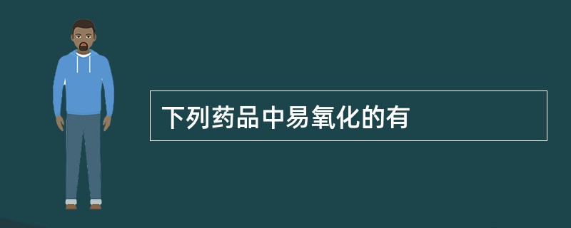 下列药品中易氧化的有