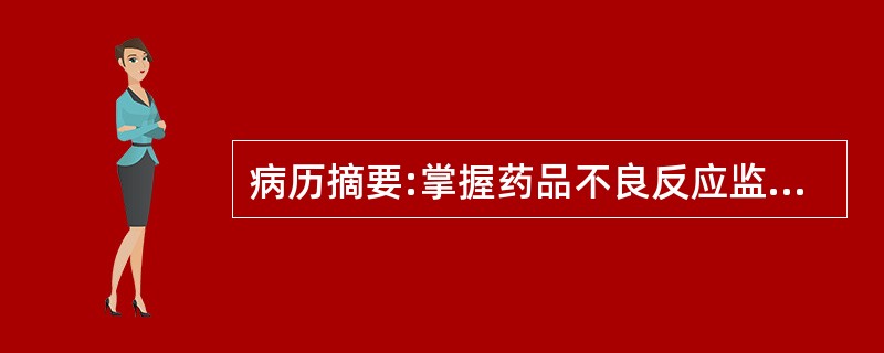 病历摘要:掌握药品不良反应监测报告制度及其有关内容上市5年以内的药品不良反应报告范围是哪个