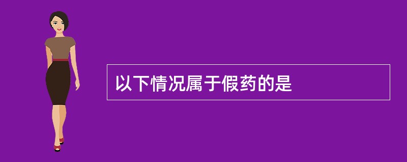 以下情况属于假药的是