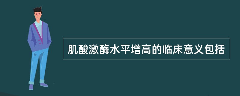 肌酸激酶水平增高的临床意义包括