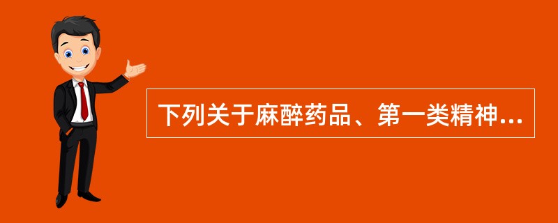 下列关于麻醉药品、第一类精神药品的叙述正确的是