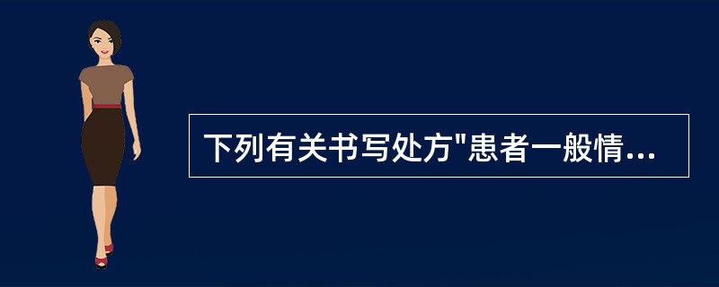 下列有关书写处方"患者一般情况"的各项要求中，正确的是