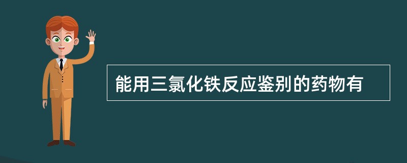 能用三氯化铁反应鉴别的药物有