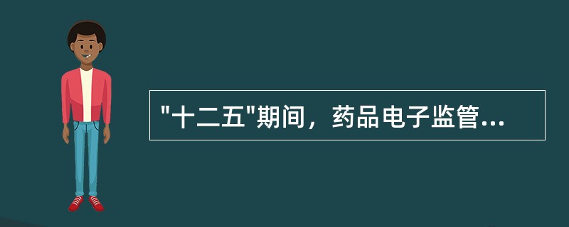 "十二五"期间，药品电子监管的工作目标要求，在2011年12月31日前纳入药品电子监管的药品有