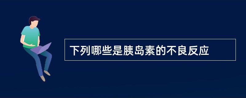 下列哪些是胰岛素的不良反应