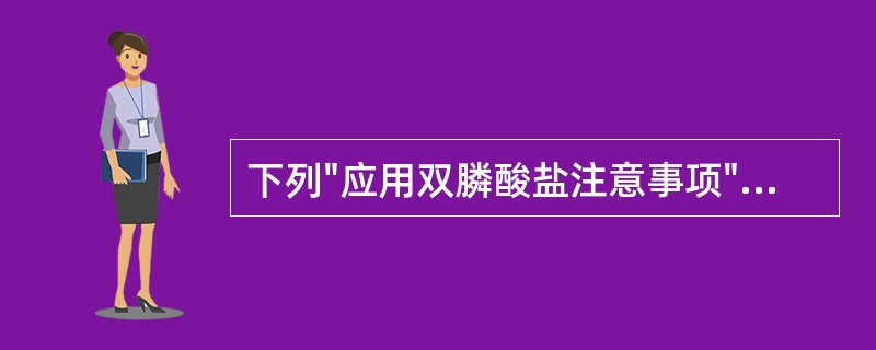 下列"应用双膦酸盐注意事项"中，正确的是