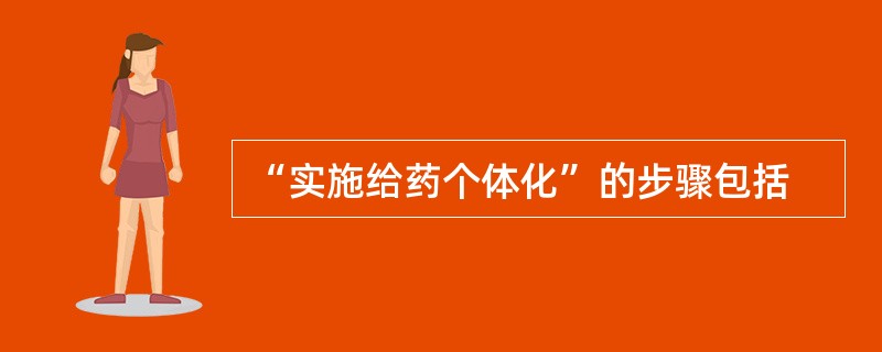 “实施给药个体化”的步骤包括