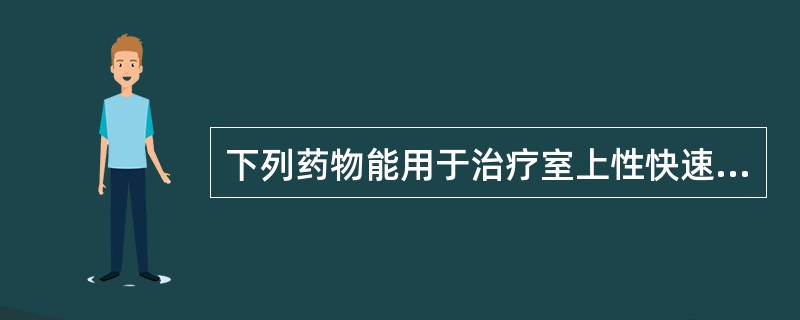 下列药物能用于治疗室上性快速性心律失常的是