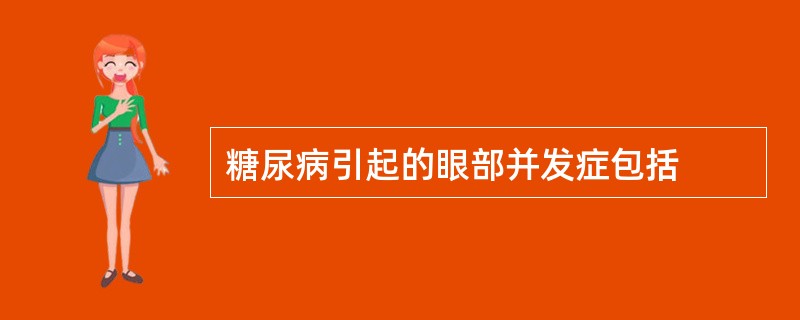 糖尿病引起的眼部并发症包括