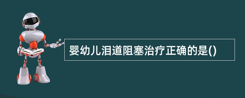 婴幼儿泪道阻塞治疗正确的是()