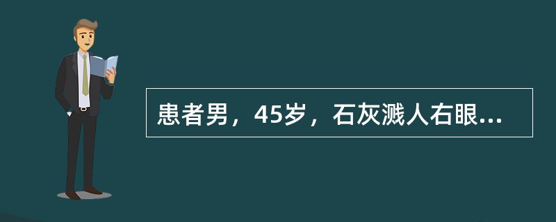 患者男，45岁，石灰溅人右眼后眼痛、视力下降1天。检查：左眼视力0，右眼视力CF</p><p>／1m。右眼结膜水肿(++)，10～7点角膜缘苍白，角膜上皮缺失，基质乳白色混浊水