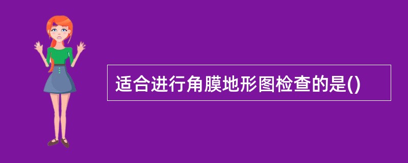 适合进行角膜地形图检查的是()