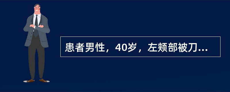 患者男性，40岁，左颊部被刀刺成贯通伤，无恶心、呕吐，无意识障碍颊部贯通伤的治疗原则是