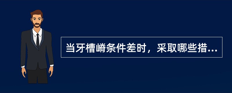 当牙槽嵴条件差时，采取哪些措施可减少支持组织受力