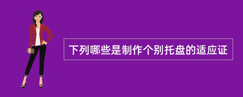 下列哪些是制作个别托盘的适应证