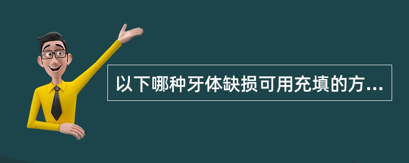 以下哪种牙体缺损可用充填的方法治疗