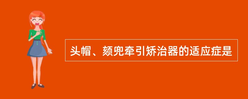 头帽、颏兜牵引矫治器的适应症是