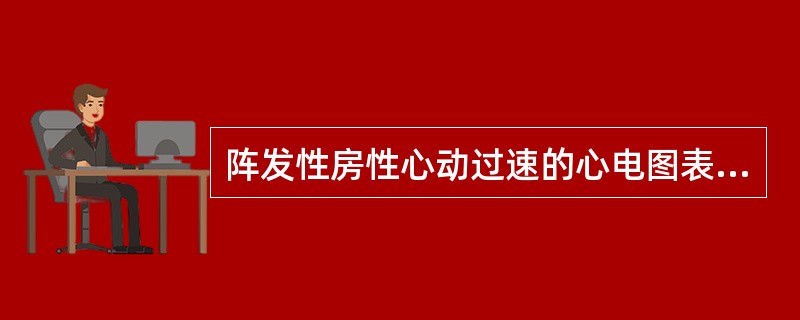 阵发性房性心动过速的心电图表现为