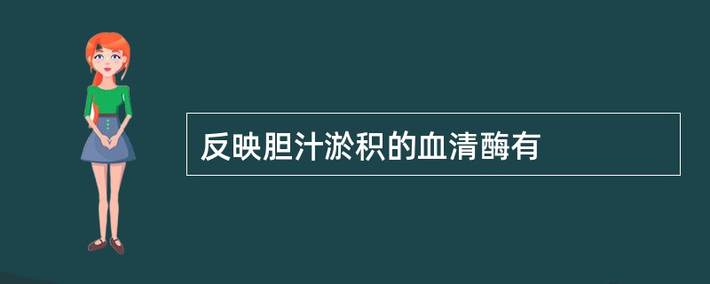 反映胆汁淤积的血清酶有