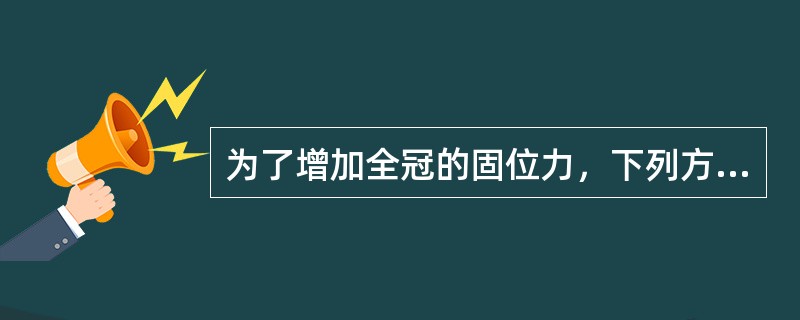 为了增加全冠的固位力，下列方法正确的是